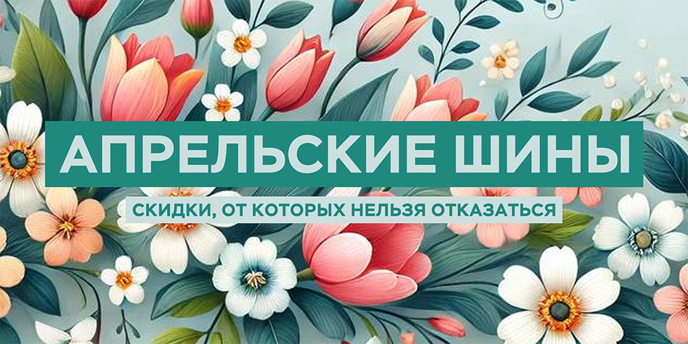 Апрельские шины. Скидки, от которых нельзя отказаться!