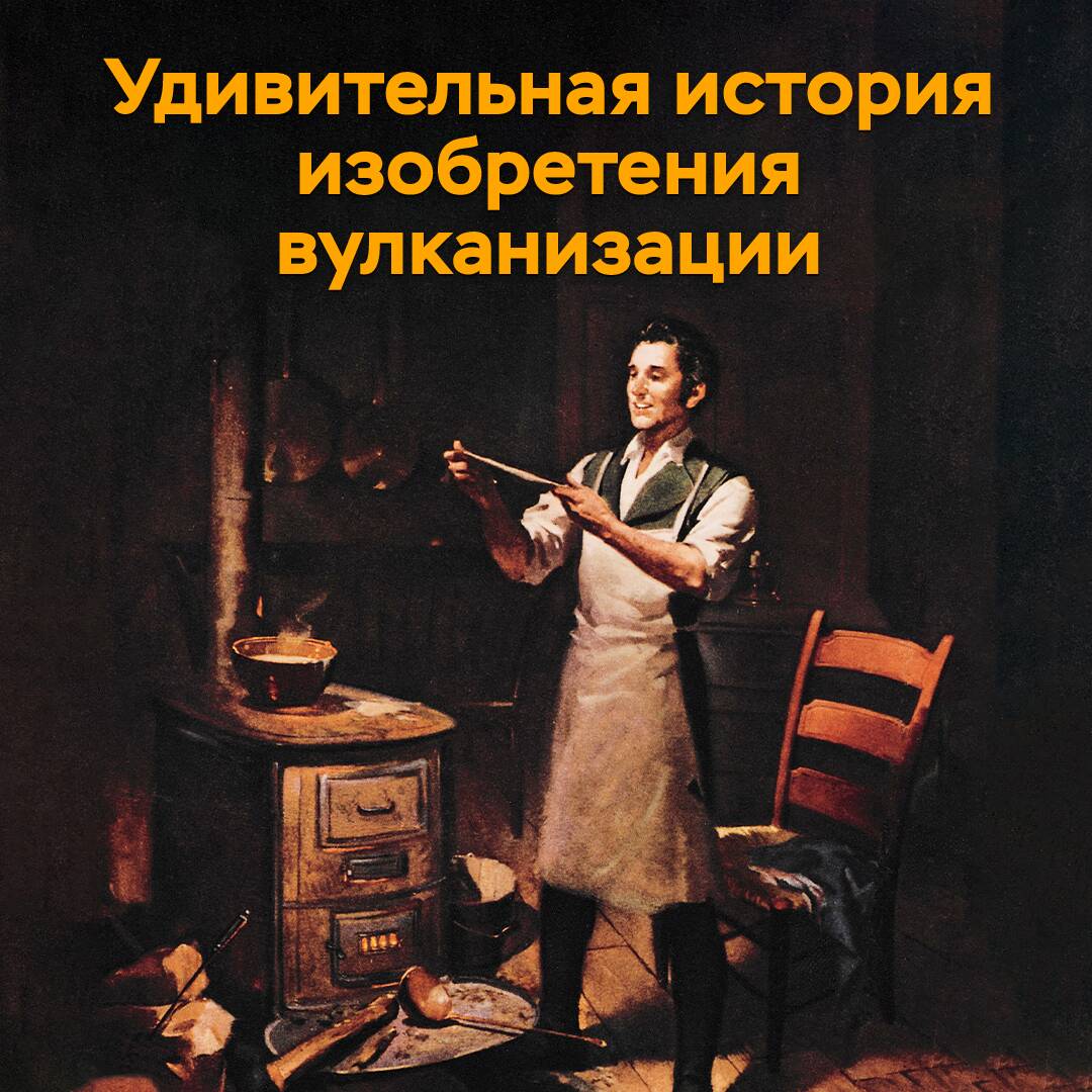 Удивительная история изобретения вулканизации