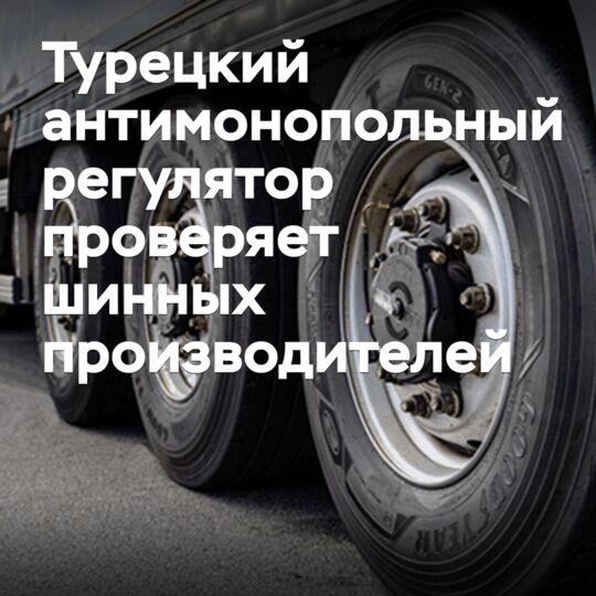 Турецкие антимонопольщики проверяют шинных производителей