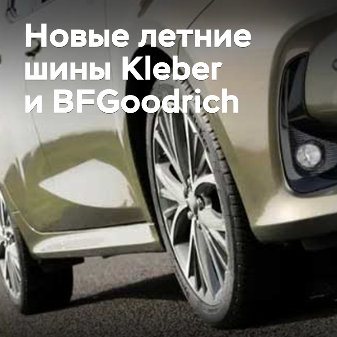 Выпущены новые летние шины Kleber и BFGoodrich