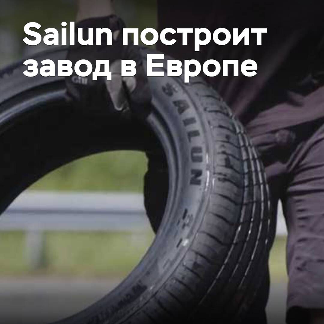 В Sailun подтвердили планы по строительству завода в Европе