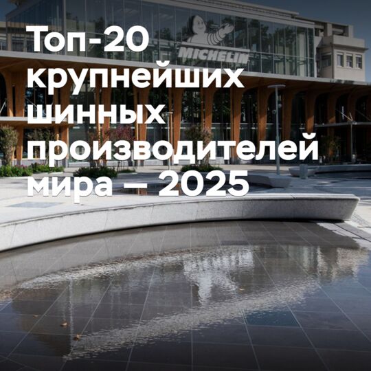 Топ-20 крупнейших шинных производителей мира — 2025