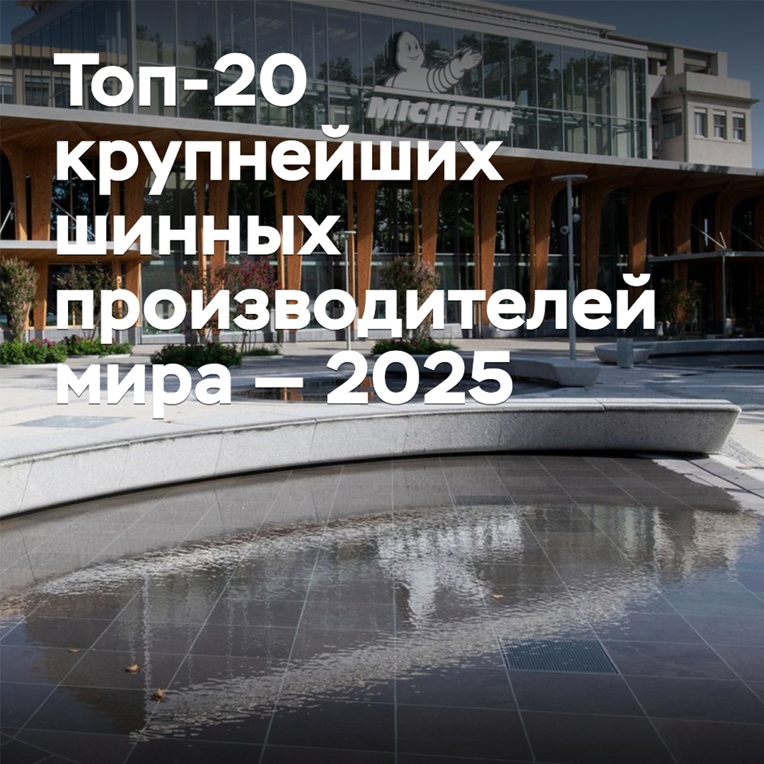 Топ-20 крупнейших шинных производителей мира — 2025