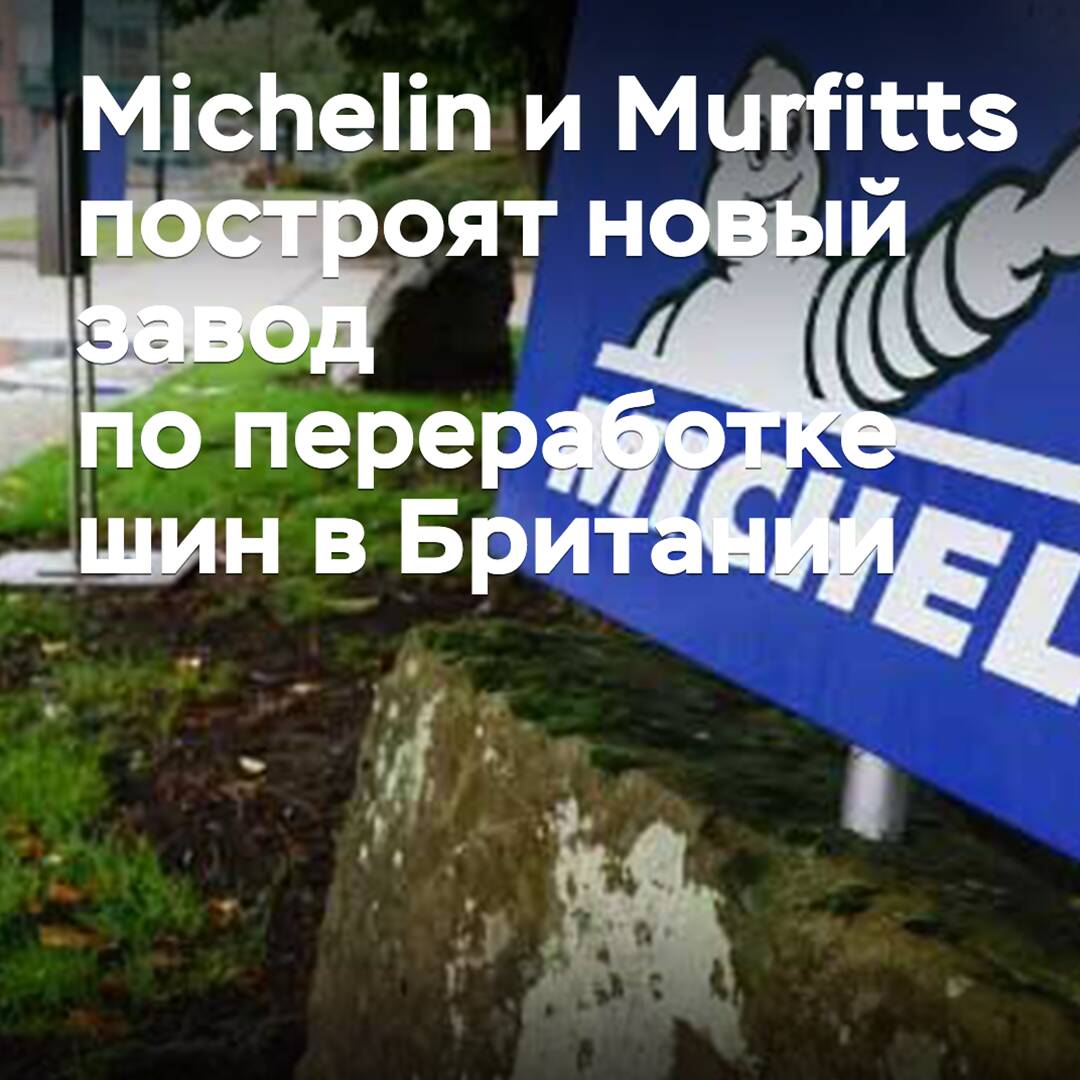 Michelin и Murfitts построят новый завод по переработке шин в Британии