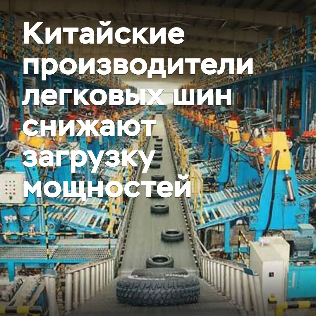 Китайские производители легковых шин снижают загрузку мощностей