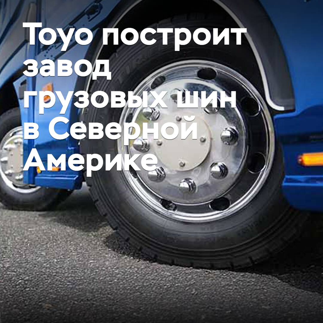 Toyo построит завод грузовых шин в Северной Америке