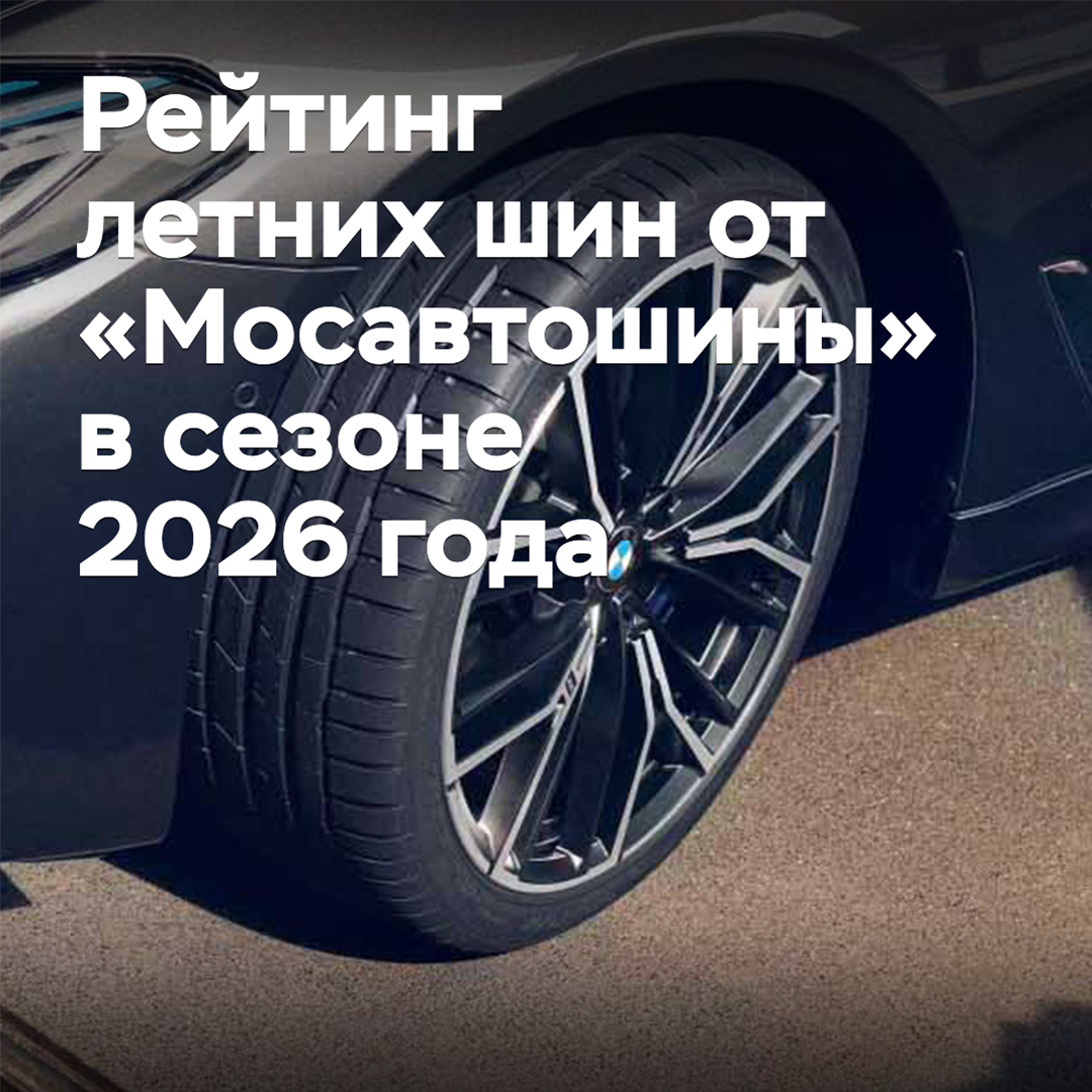 Рейтинг летних шин от «Мосавтошины» в сезоне 2026 года