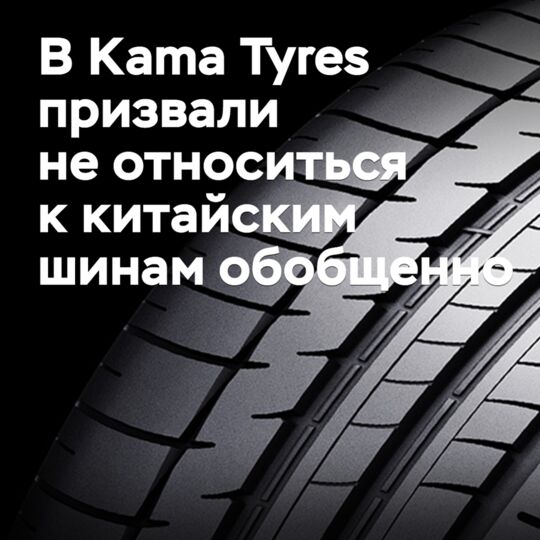 В Kama Tyres призвали не относиться к китайским шинам обобщенно