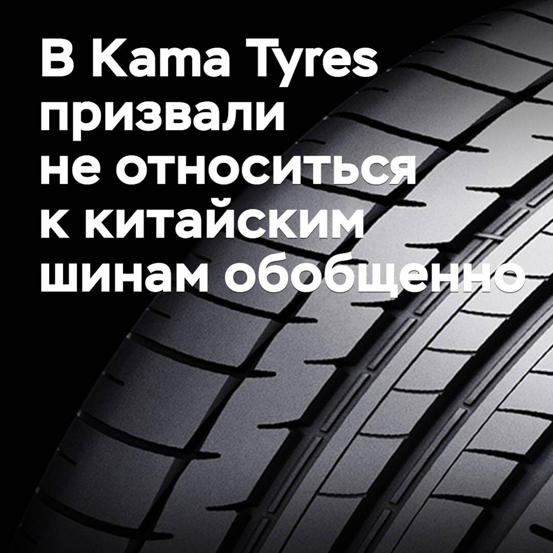 В Kama Tyres призвали не относиться к китайским шинам обобщенно