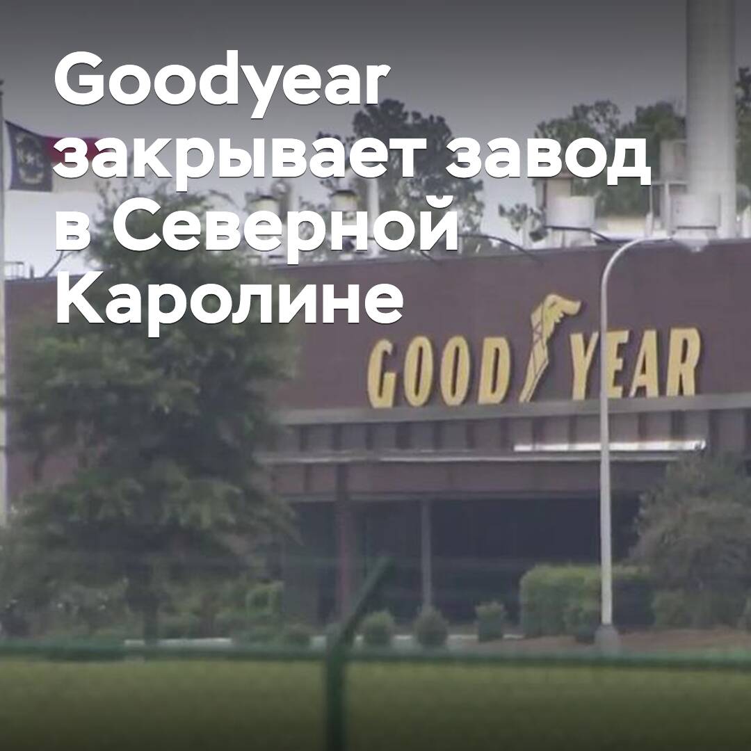 Goodyear закрывает завод в Северной Каролине