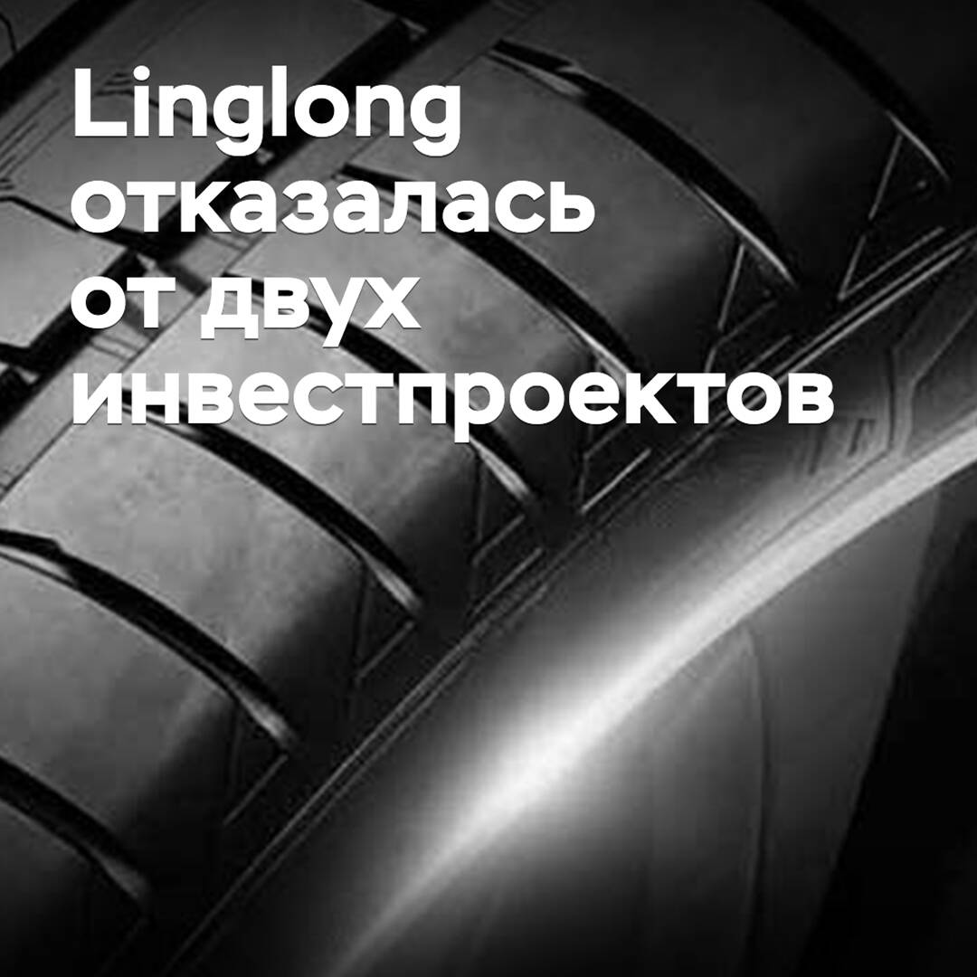 Linglong отказалась от двух инвестпроектов