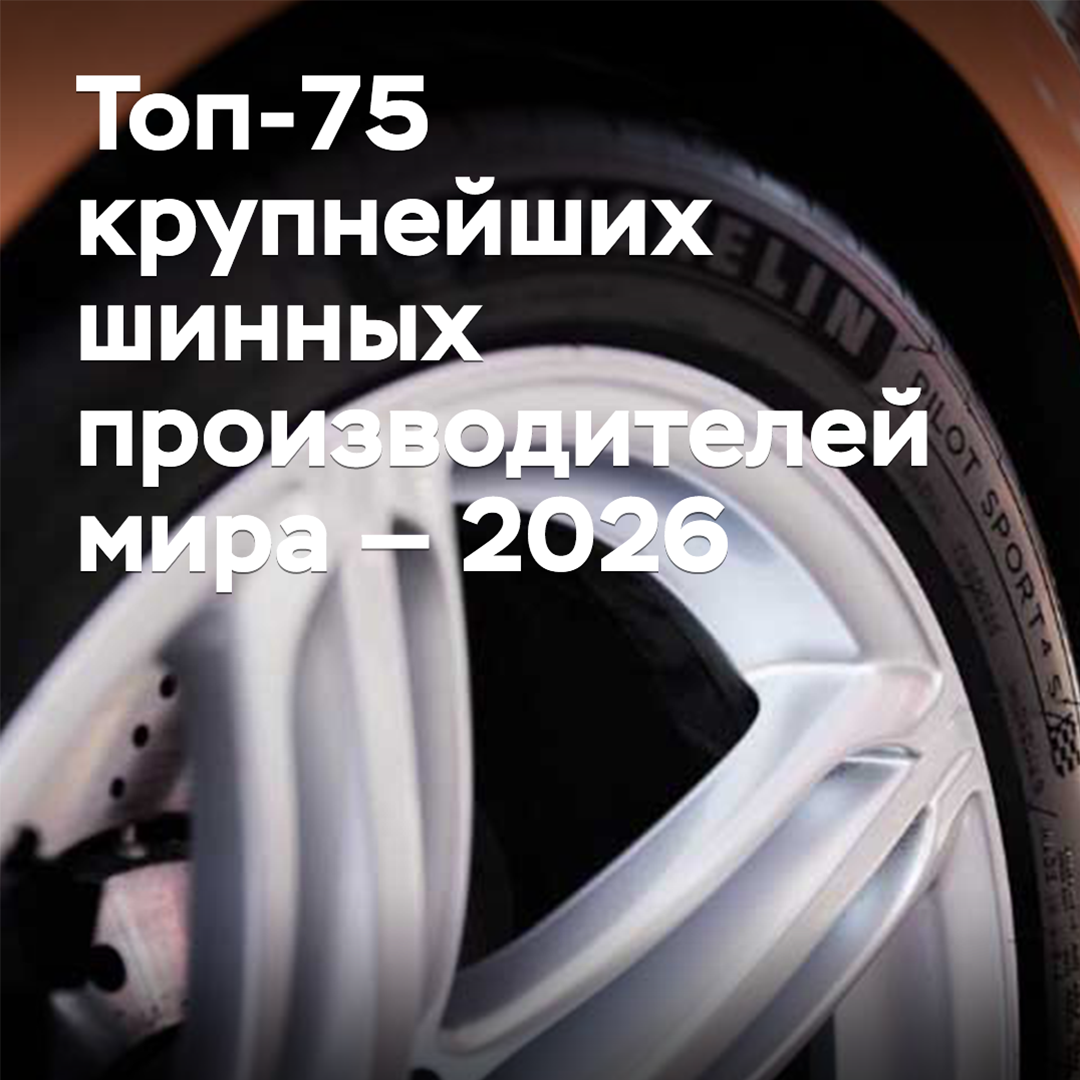 Топ-75 крупнейших шинных производителей мира — 2026